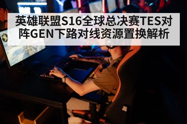 英雄联盟S16全球总决赛TES对阵GEN下路对线资源置换解析